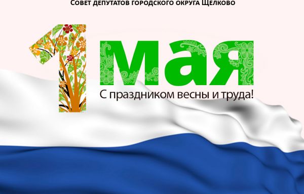 Уважаемые жители городского округа Щёлково, примите поздравления с праздником весны и труда!
